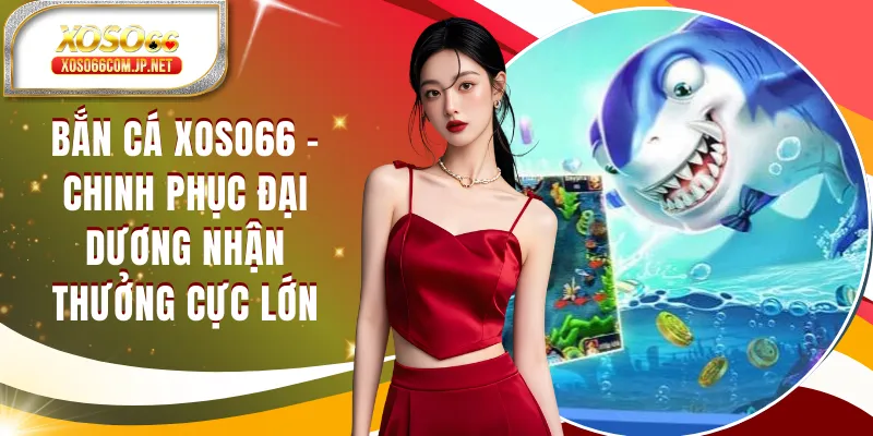 Bắn Cá XOSO66 - Chinh Phục Đại Dương Nhận Thưởng Cực Lớn - kopg