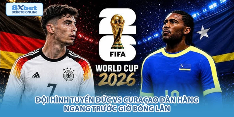 Nhận Định Đức vs Curaçao: Sức Mạnh Vượt Trội Của Cỗ Xe Tăng Tại World Cup 2026 - 8xbet - kopg
