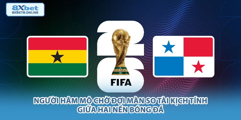 Nhận định Ghana vs Panama: Sức mạnh