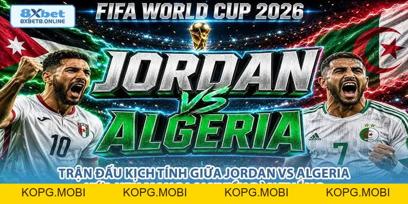 Nhận Định Jordan vs Algeria: Chờ Đợi Bất Ngờ Từ Đại Diện Tây Á Tại World Cup 2026 - kopg