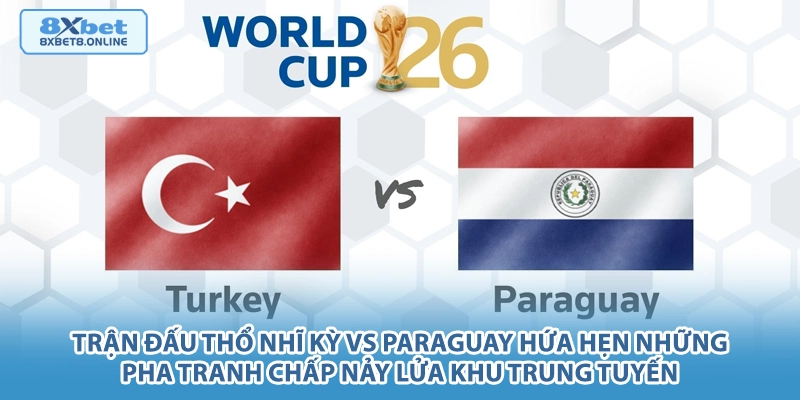 Nhận Định Thổ Nhĩ Kỳ vs Paraguay: Cuộc Chạm Trán Nảy Lửa Tại World Cup 2026 - kopg