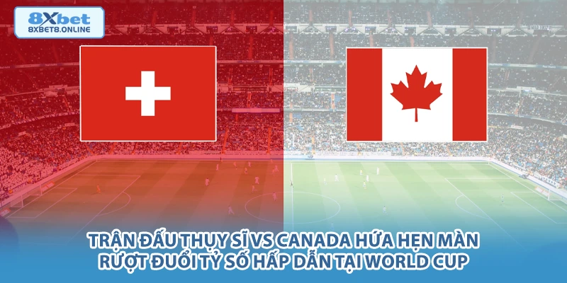 Nhận định Thụy Sĩ vs Canada: Sức mạnh châu Âu đối đầu tốc độ lá phong - kopg